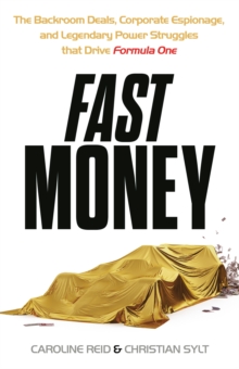 Fast Money : The Backroom Deals, Corporate Espionage, and Legendary Power Struggles that Drive Formula One