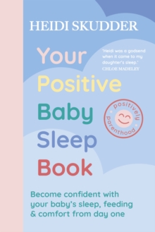 Your Positive Baby Sleep Book : Become confident with your baby s sleep, feeding & comfort from day one