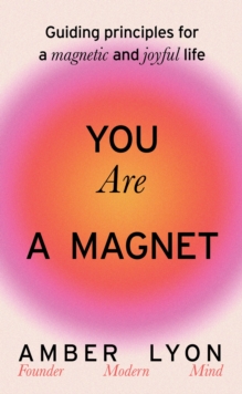 You Are a Magnet : Guiding Principles for a Magnetic and Joyful Life