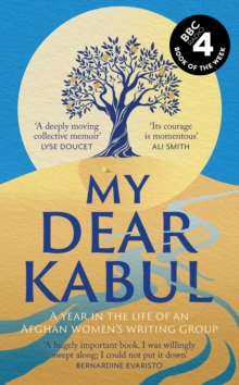 My Dear Kabul : The incredible and courageous diary of an Afghan women's writing group during the Fall of Kabul