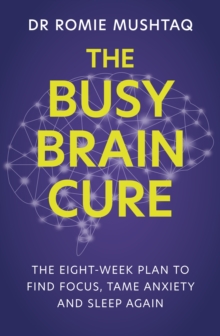 The Busy Brain Cure : The Eight-Week Plan to Find Focus, Tame Anxiety & Sleep Again