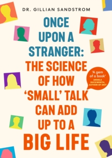 Once Upon a Stranger : The Science of How Small Talk Can Add Up to a Big Life
