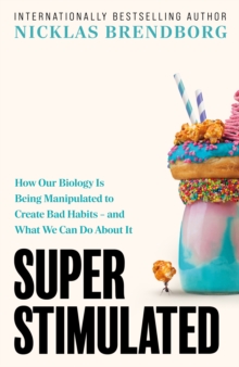 Super Stimulated : The Hidden Forces Behind Your Bad Habits and How to Escape Them
