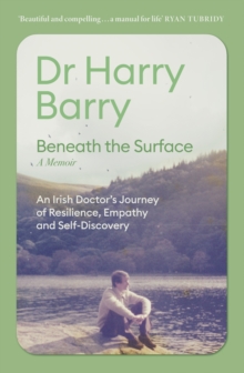 Beneath the Surface : An Irish Doctor's Journey of Resilience, Empathy and Self-Discovery