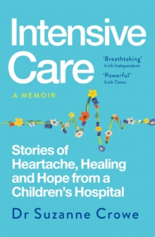 Intensive Care : Stories of Heartache, Healing and Hope from a Children's Hospital