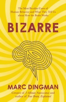 Bizarre : The Most Peculiar Cases of Human Behavior and What They Tell Us about How the Brain Works