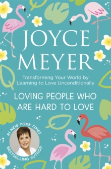 Loving People Who Are Hard to Love : Transforming Your World by Learning to Love Unconditionally