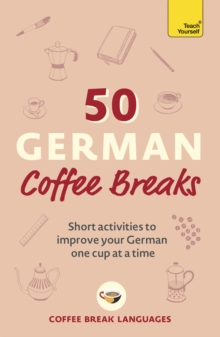 50 German Coffee Breaks : Short activities to improve your German one cup at a time