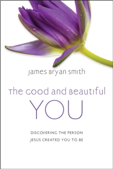 The Good and Beautiful You : Discovering the Person Jesus Created You to Be