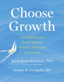 Choose Growth : A Workbook for Transcending Trauma, Fear, and Self-Doubt