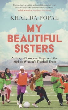 My Beautiful Sisters : A Story of Courage, Hope and the Afghan Womens Football Team