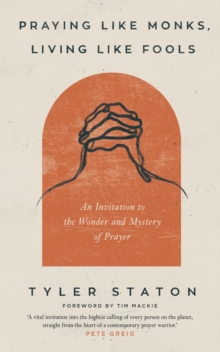 Praying Like Monks, Living Like Fools : An Invitation to the Wonder and Mystery of Prayer