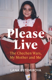 Please Live : The Chechen Wars, My Mother and Me