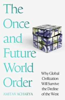 The Once and Future World Order : Why Global Civilization Will Survive the Decline of the West