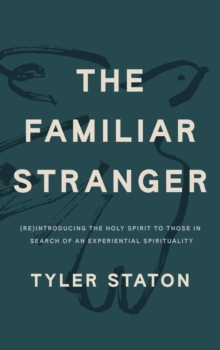 The Familiar Stranger : (Re)Introducing The Holy Spirit To Those In Search Of An Experiential Spirituality