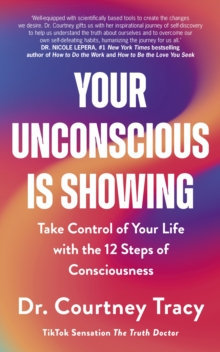 Your Unconscious Is Showing : Take Control of Your Life with the 12 Steps of Consciousness