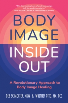 Body Image Inside Out : A Revolutionary Approach to Body Image Healing