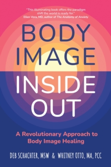 Body Image Inside Out : A Revolutionary Approach to Body Image Healing