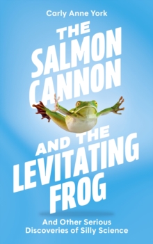 The Salmon Cannon and the Levitating Frog : And Other Serious Discoveries of Silly Science