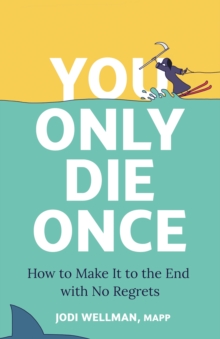 You Only Die Once : How To Make It To The End With No Regrets