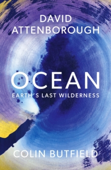 Ocean : Earth's Last Wilderness - THE LANDMARK NEW BOOK BY DAVID ATTENBOROUGH