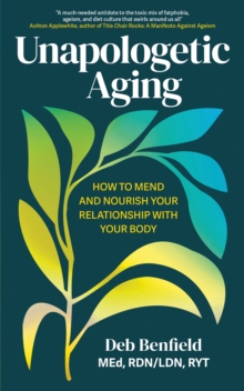 Unapologetic Aging : How to Mend and Nourish Your Relationship with Your Body