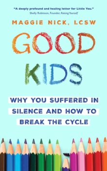 Good Kids : Why You Suffered in Silence and How to Break the Cycle