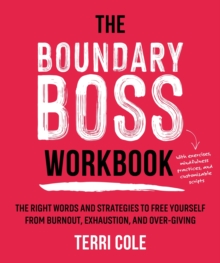 The Boundary Boss Workbook : The Right Words and Strategies to Free Yourself from Burnout, Exhaustion, and Over-Giving