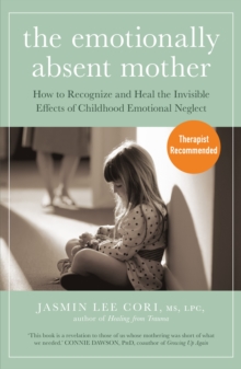 The Emotionally Absent Mother : How to Recognize and Heal the Invisible Effects of Childhood Emotional Neglect