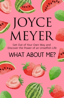 What About Me? : Get Out of Your Own Way and Discover the Joy of an Unselfish Life