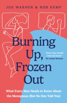 Burning Up, Frozen Out : What Every Man Needs to Know About the Menopause (But No One Told You)