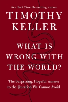 What is Wrong with the World? : The Surprising, Hopeful Answer to the Question We Cannot Avoid