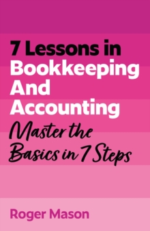 7 Lessons in Bookkeeping and Accounting : Master Bookkeeping Basics in 7 Steps