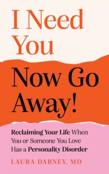 I Need You... Now Go Away! : Reclaiming Your Life When You or Someone You Love Has a Personality Disorder