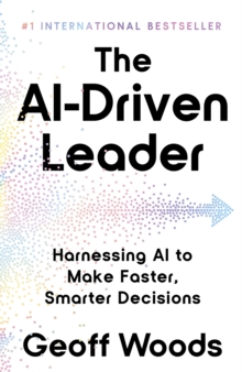 The AI-Driven Leader : Harnessing AI to Make Faster, Smarter Decisions