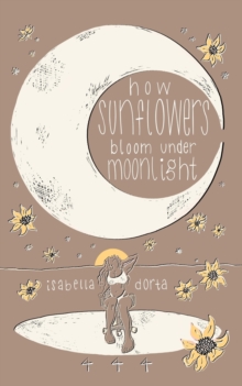 how sunflowers bloom under moonlight : a collection of poems on love and heartbreak by isabella dorta