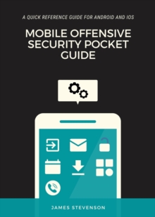 Mobile Offensive Security Pocket Guide : A Quick Reference Guide For Android And iOS