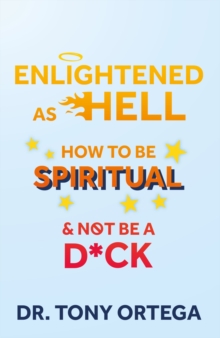 Enlightened As Hell : How To Be Spiritual And Not Be A Dick