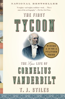 The First Tycoon : The Epic Life of Cornelius Vanderbilt (Pulitzer Prize Winner)