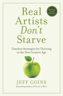 Real Artists Don't Starve : Timeless Strategies For Thriving In The New Creative Age