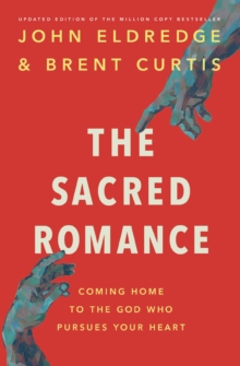 The Sacred Romance Revised and Updated Edition : Coming Home to the God Who Pursues Your Heart