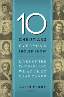 10 Christians Everyone Should Know : Lives of the Faithful and What They Mean to You