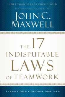 The 17 Indisputable Laws of Teamwork : Embrace Them and Empower Your Team