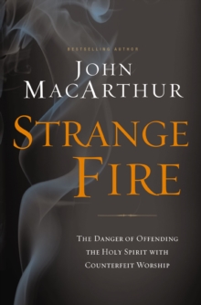 Thomas Nelson Publishers Strange Fire , The Danger Of Offending The Holy Spirit With Counterfeit Worship