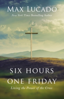 Six Hours One Friday : Living the Power of the Cross, Hardback Book Six Hours One Friday : Living the Power of the Cross, Hardback Book