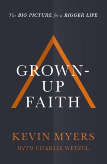 Grown-up Faith : The Big Picture for a Bigger Life