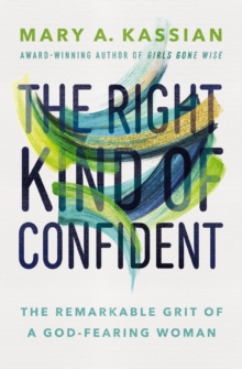 The Right Kind of Confident : The Remarkable Grit of a God-Fearing Woman