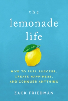 The Lemonade Life : How to Fuel Success, Create Happiness, and Conquer Anything, Hardback Book The Lemonade Life : How to Fuel Success, Create Happiness, and Conquer Anything, Hardback Book