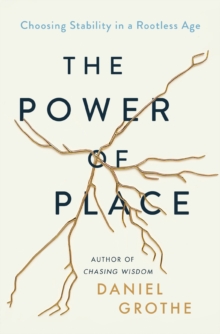 The Power of Place : Choosing Stability in a Rootless Age