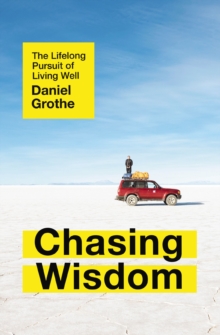 Chasing Wisdom : The Lifelong Pursuit of Living Well